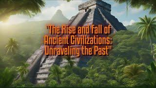 The Rise and Fall of Ancient Civilizations: Unraveling the Past