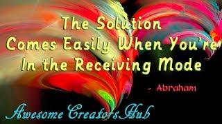 Abraham Hicks:  The Solution Comes Easily When You're in the Receiving Mode