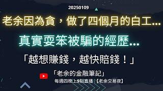 【交易心態】老余真實耍笨被騙的經歷！因為貪，做了四個月的白工... 「越想賺錢，越快賠錢！」 20250109【老余交易夜】