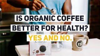 Is Organic Coffee Better for Health? Yes and No.