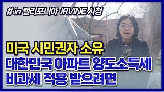 미국 시민권자가 한국의 아파트 양도소득세 비과세 규정을 적용받는 법(in Irvine시청)