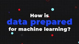 How is data prepared for machine learning?