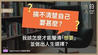 EP512 搞不清楚自己要甚麼？我該怎麼才能釐清「想要」，並做出人生 #選擇？｜大人的Small Talk