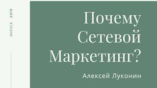 Почему Сетевой Маркетинг? Алексей Луконин 2019 год