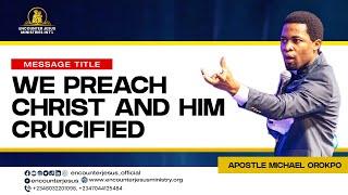 WE PREACH CHRIST AND HIM CRUCIFIED | APOSTLE MICHAEL OROKPO