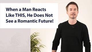 When a Man Reacts Like THIS, He Does Not See a Romantic Future!