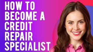 How to Become a Credit Repair Specialist (Start A Credit Repair Business)