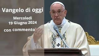 Vangelo di Oggi - Mercoledi 19 Giugno 2024 con commento da Papa Francesco