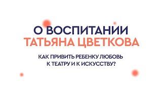 Как привить ребенку любовь к культуре? Татьяна Цветкова