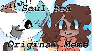 Soul Tea || ORIGINAL MEME (Collab with Galaxii)