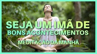 MEDITAÇÃO DA MANHÃ: SEJA UM IMÃ DE BONS ACONTECIMENTOS (LEI DA ATRAÇÃO)