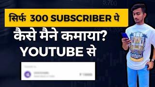 कैसे मैंने सिर्फ 300 SUBSCRIBER पे YOUTUBE से कमाया पैसा 