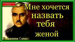 Константин Симонов ,Мне хочется назвать тебя женой , Военная Поэзия