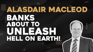 Alasdair Macleod: Banks About To Unleash Hell On Earth