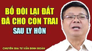 Bố Đòi Lại Đất Đã Cho Con Trai Sau Ly Hôn | Chuyên Gia Đinh Đoàn Nói Gì?