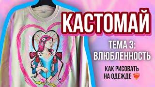 КАСТОМАЙ ️‍ Тема 3: Влюбленность | Как рисовать на одежде