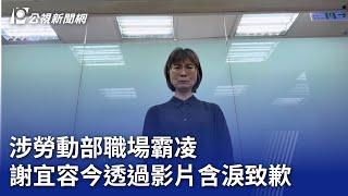 涉勞動部職場霸凌 謝宜容今透過影片含淚致歉｜20241122 公視晚間新聞