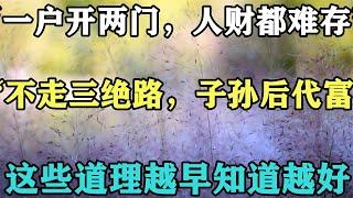 禪意人生合集：「一戶開兩門，人財都難存」，「不走三絕路，子孫後代富」，這些道理越早知道越好