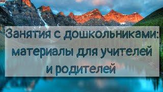 Занятия с дошкольниками: материалы для учителей и родителей