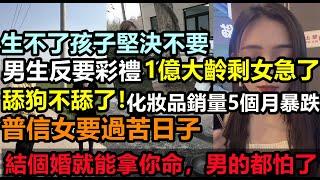 舔狗不舔了！男生反過來要彩禮，不再為女生消費，11月化妝品銷售暴跌30%，而連續5個月下跌，男人覺醒，全民負債還要花錢娶老婆，中國大齡剩女多出1億#中國大齡剩女的奇葩要求#無修飾的中國#相親