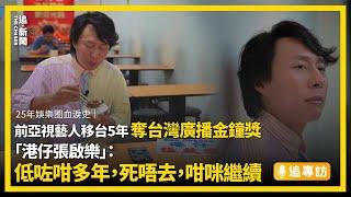 追專訪・25年娛樂圈血淚史｜前亞視藝人移台5年  奪台灣廣播金鐘獎 「港仔張啟樂」：低咗咁多年，死唔去，咁咪繼續