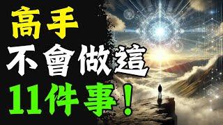 11件事高手不會做的事，成爲人生贏家必經之道 #賺錢心法 #致富策略 #思維轉變 #富人思維 #財商 思維覺醒 個人成長 認知覺醒 財富密碼 成功學 心靈成長 精神内耗 自我提升 幸福人生 人生贏家