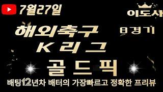 [토토분석][해외축구분석][K리그분석][스포츠토토][스포츠분석] 7월27일 해외축구 / 축구토토  8경기 프리뷰 (승무패/핸디캡/언오버)(광고없음)(목차확인)(4K)