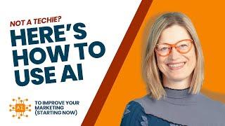 Not a Techie? Here’s How to Use AI to Improve Your Marketing (Starting Now)