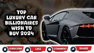 Top Luxury Cars Billionaires Wish To Buy 2024