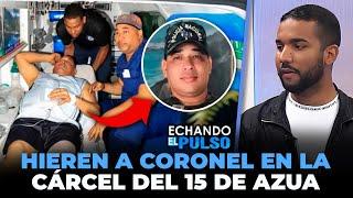 Lo que ocurrió en la cárcel del 15 de Azua, vídeo coronel herido | Echando El Pulso