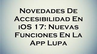 Novedades De Accesibilidad En iOS 17: Nuevas Funciones En La App Lupa