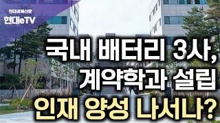 [현대경제신문 / 현대eTV] 국내 배터리 3사, 계약학과 설립 인재 양성 나서나?