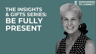 The Insights and Gifts Series: Insight 4 - Be Fully Present