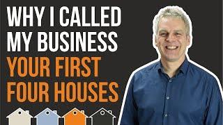 YOUR FIRST FOUR HOUSES May Seem Like An Odd Business Name - But Here's Why I Called It That