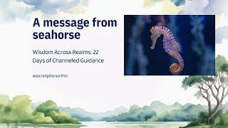 Wisdom Across Realms - Channeled Guidance from Seahorse