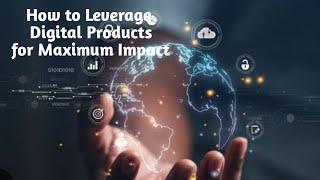 How to Leverage Digital Products for Maximum Impact