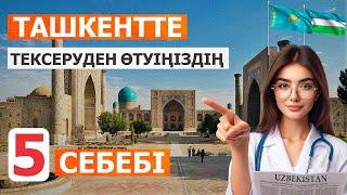 ТАШКЕНТТЕ ТЕКСЕРУДЕН ӨТУІҢІЗДІҢ 5 СЕБЕБІ
