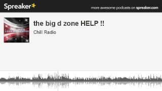 the big d zone HELP !! (part 3 of 8, made with Spreaker)