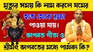 মৃত্যুর সময় কি নাম করলে যমের হাত থেকে রক্ষা পাওয়া যায় || গীতা ও ভগবতের মধ্যে পার্থক্য কি