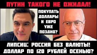 Липсиц: ПУТИН ТАКОГО НЕ ОЖИДАЛ! Доллар по 120 рублей осенью? Россия без валюты!