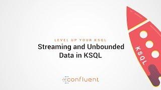 Streaming and Unbounded Data in KSQL | Level Up your KSQL by Confluent