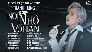 Từng Ngày Anh Thiêu Đốt Chính Mình Để Sưởi Ấm..Nỗi Nhớ Vô Hạn - Thanh Hưng | Tuyển Tập Nhạc Trẻ 2024