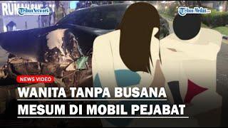 TERUNGKAP Wanita Tanpa Busana di Mobil Pejabat Ternyata Lagi Mesum, Panik Digerebek Berujung Nabrak!