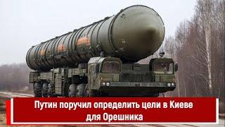 Путин поручил определить цели в Киеве для Орешника