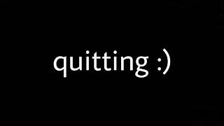 i’m quitting :)