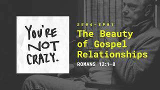 The Beauty of Gospel Relationships [“You're Not Crazy ” S4 - Ep.01]