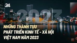 Những thành tựu phát triển kinh tế - xã hội Việt Nam năm 2023 | VTV24