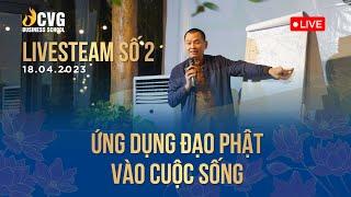 LIVESTEAM: ỨNG DỤNG ĐẠO PHẬT VÀO CUỘC SỐNG - Ngày 18/04/2023 | Ngô Minh Tuấn | CVG Business School