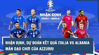 Nhận định, dự đoán kết quả Italia vs Albania (2 giờ ngày 16/6): Màn dạo chơi của Azzurri l VTs