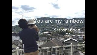 You are my rainbow / Satoshi Gogo